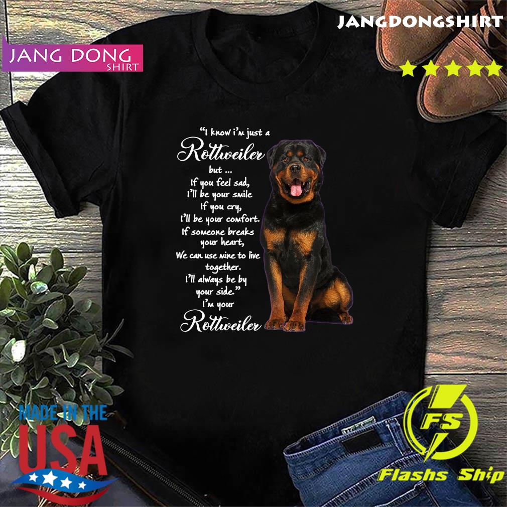 I Know I_m Just A Rottweiler But If You Feel Sad Shirt