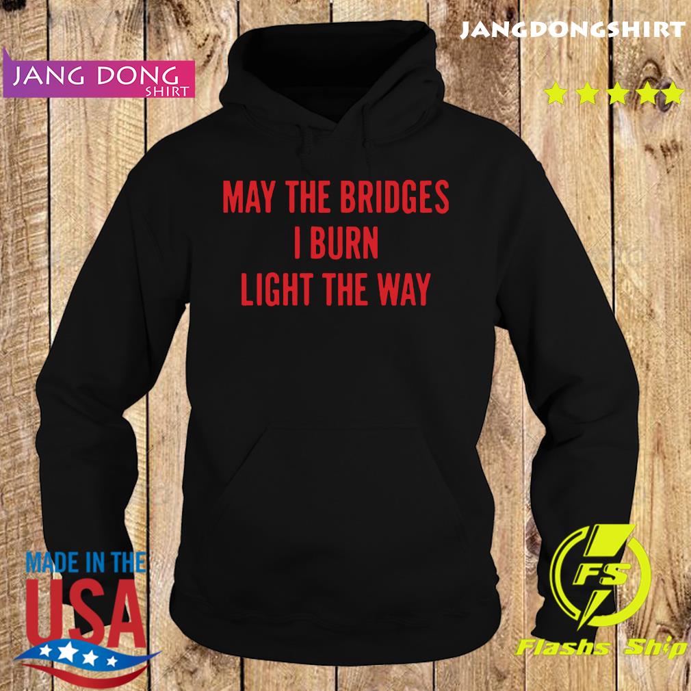 May The Bridges I Burn Light The Way Shirt Hoodie