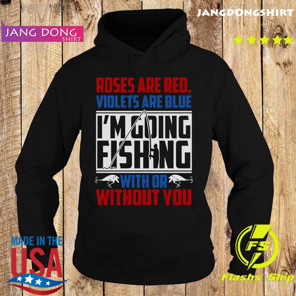 Roses Are Red Violets Are Blue I'm Going Fishing With Or Without You Shirt Hoodie